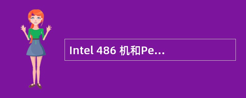 Intel 486 机和Pentium Ⅱ机均属于