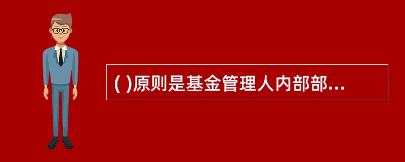 ( )原则是基金管理人内部部门和岗位的设置应当权责分明、相互制衡。