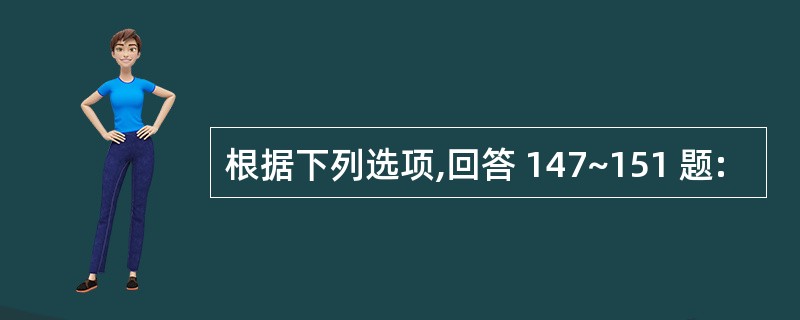 根据下列选项,回答 147~151 题: