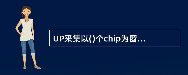 UP采集以()个chip为窗口,每()个chip为一个POS位置,共()组,每个