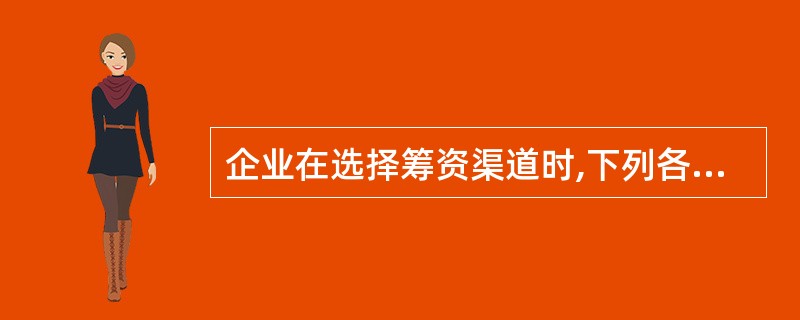 企业在选择筹资渠道时,下列各项中需要优先考虑的因素是( )