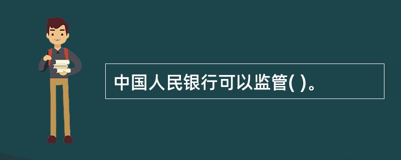 中国人民银行可以监管( )。