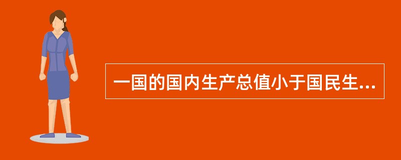 一国的国内生产总值小于国民生产总值,说明该国公民从外国取得的收入()外国公民从该