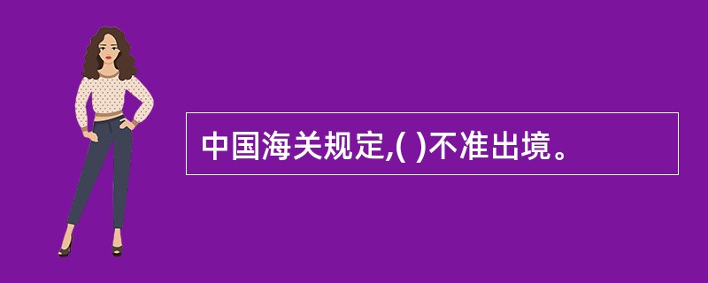 中国海关规定,( )不准出境。