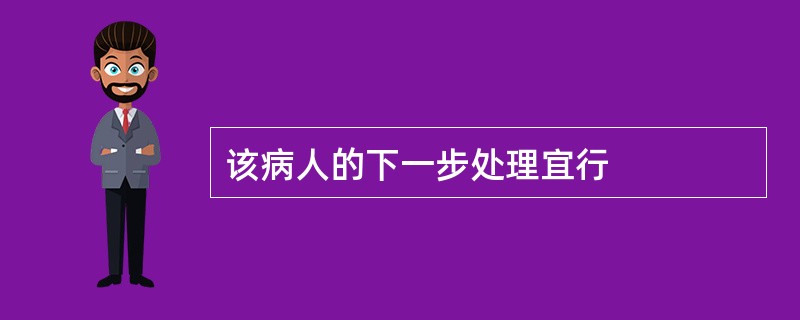 该病人的下一步处理宜行