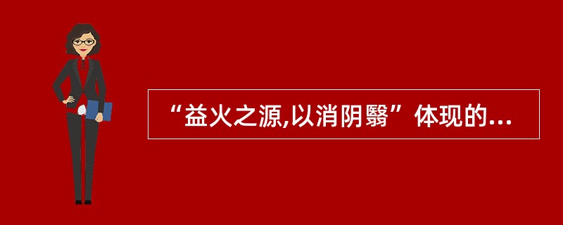 “益火之源,以消阴翳”体现的治则是