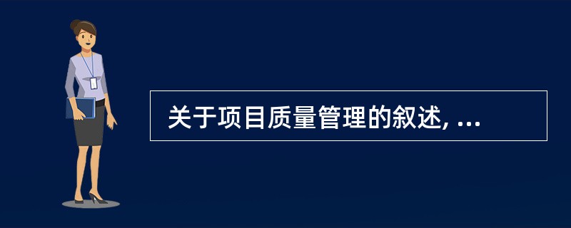  关于项目质量管理的叙述, (38)是错误的。 (38)