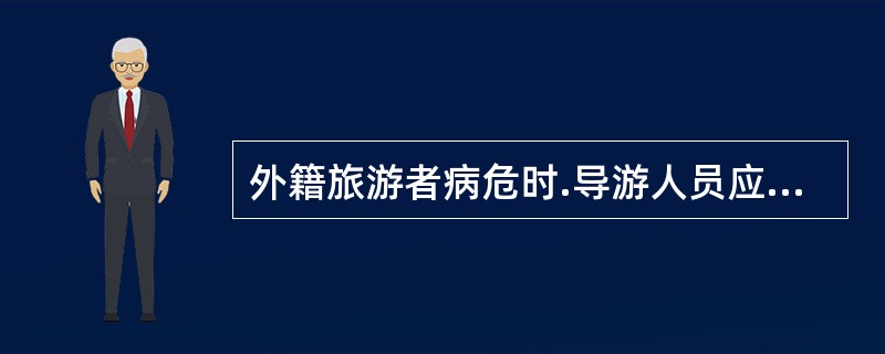 外籍旅游者病危时.导游人员应提醒领队通知其驻华的使领馆。( )