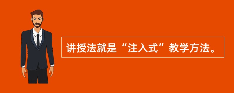 讲授法就是“注入式”教学方法。