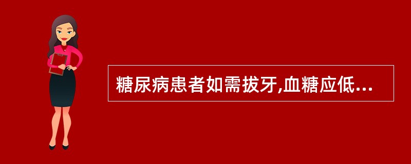 糖尿病患者如需拔牙,血糖应低于什么水平且无酸中毒时方可考虑拔牙