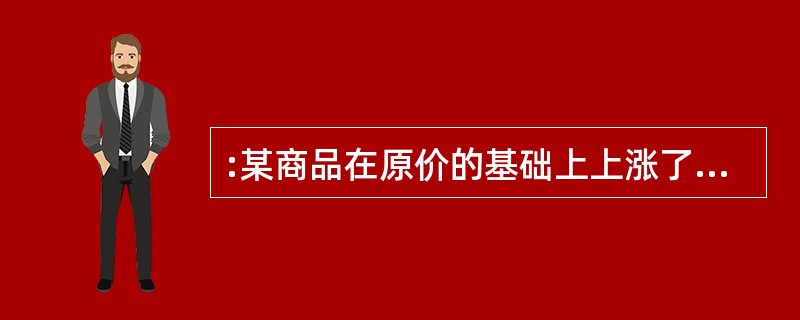 :某商品在原价的基础上上涨了20%,后来又下降了20%,头次降价以后的价格比未涨