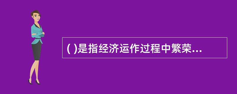 ( )是指经济运作过程中繁荣与衰退的周期性交替。