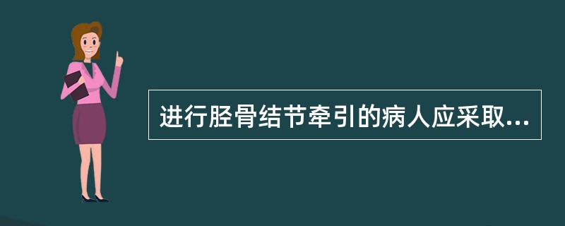 进行胫骨结节牵引的病人应采取的卧位是