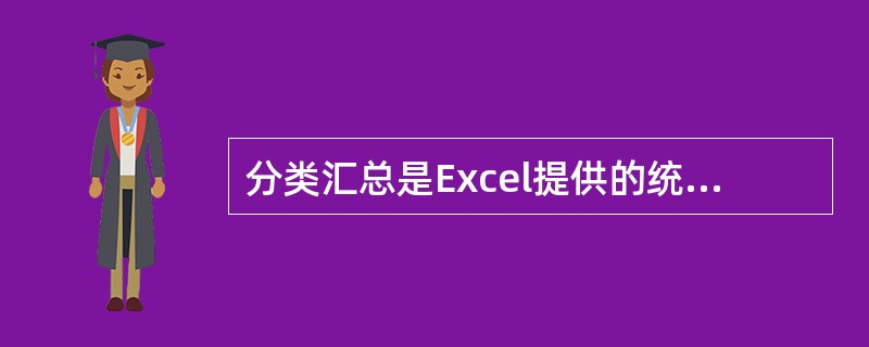 分类汇总是Excel提供的统计计算功能,它可以将不同类别的数据进行统计汇总。()