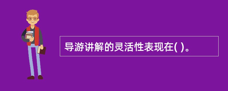导游讲解的灵活性表现在( )。
