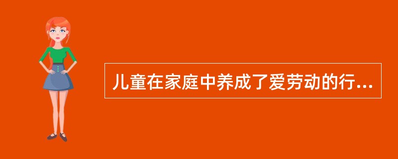 儿童在家庭中养成了爱劳动的行为习惯,这种习惯也会在学校中表现出来,这是( )。