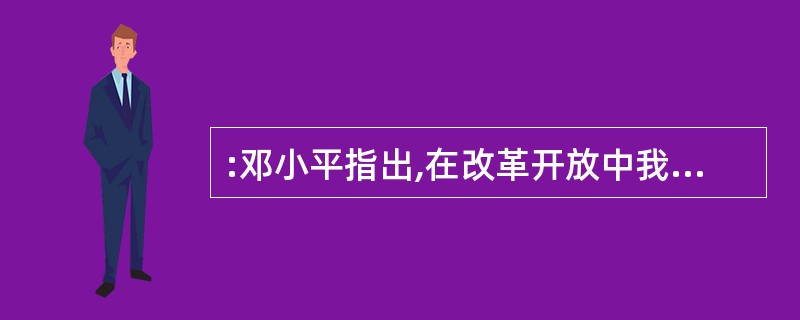 :邓小平指出,在改革开放中我们始终坚持的根本原则是( )。