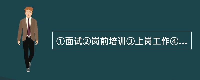 ①面试②岗前培训③上岗工作④通知录取⑤申请工作