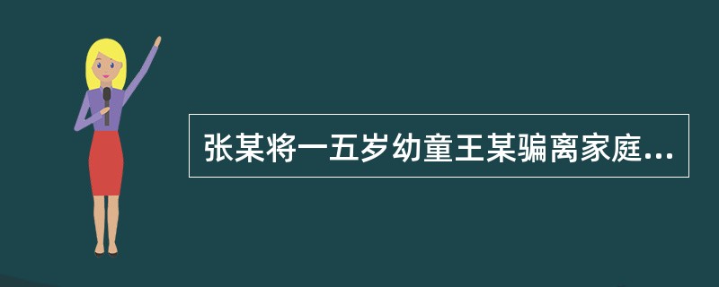 张某将一五岁幼童王某骗离家庭并欲将其带至外地出卖,途中被抓获,王某得救。张某的行