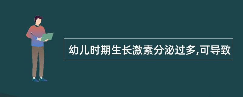 幼儿时期生长激素分泌过多,可导致