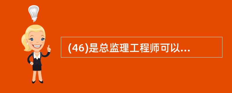  (46)是总监理工程师可以委托总监理工程师代表行使的职责。 (46)