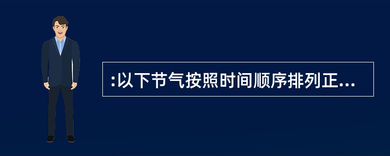 :以下节气按照时间顺序排列正确的是( )。