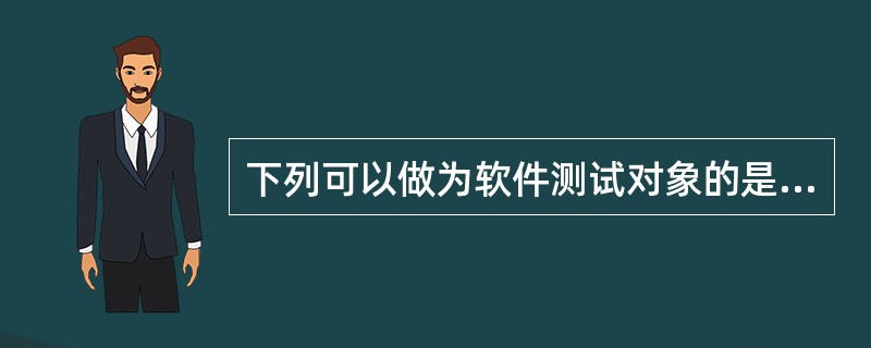下列可以做为软件测试对象的是______。A) 需求规格说明B) 软件设计规格说