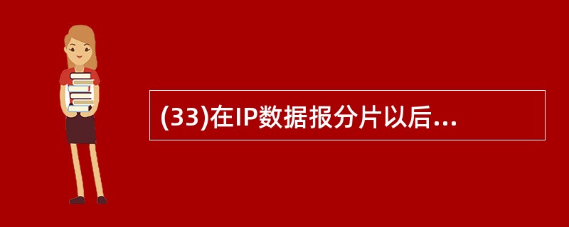 (33)在IP数据报分片以后对分片数据报进行重组的设备是( )。A)目的主机 B