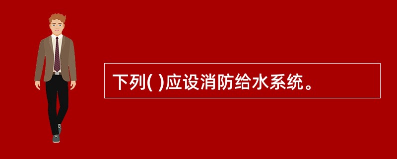 下列( )应设消防给水系统。