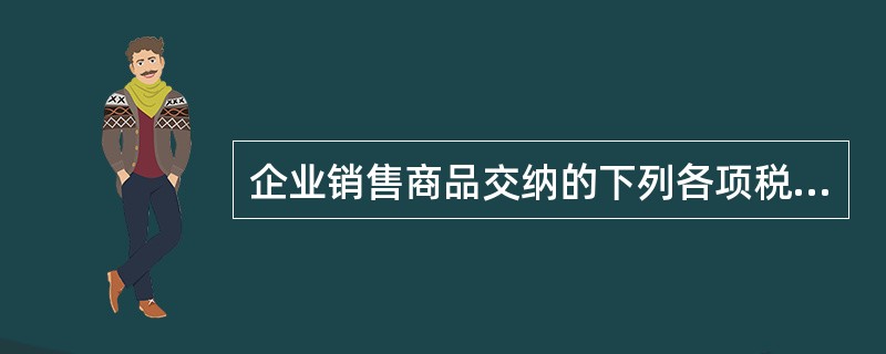 企业销售商品交纳的下列各项税费,计入“营业税金及附加”科目的有( )。