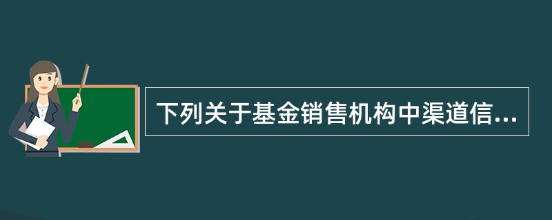 下列关于基金销售机构中渠道信息管理的表述,不正确的是( )。