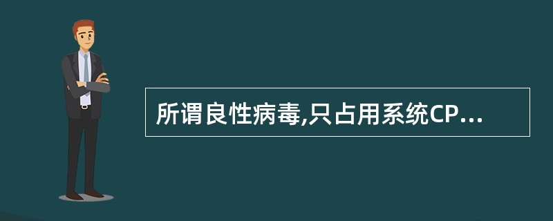 所谓良性病毒,只占用系统CPU资源和干扰系统工作,并不破坏数据。 ( )