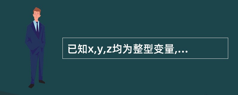 已知x,y,z均为整型变量,且值均为1,则执行语句£«£«x||£«£«y&&£