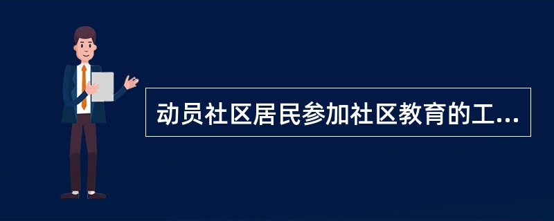 动员社区居民参加社区教育的工作中,如果动员的对象涉及范围很广,则社会工作者不宜采