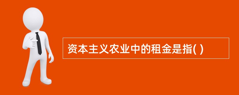 资本主义农业中的租金是指( )