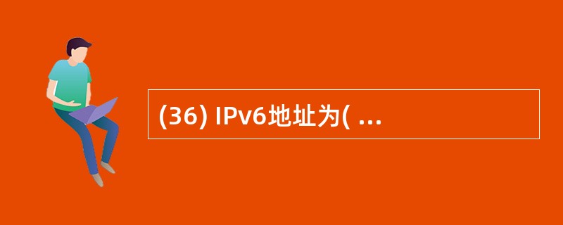 (36) IPv6地址为( )。A)16位 B)32位 C)64位 D)128位