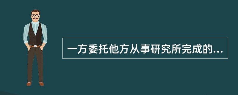 一方委托他方从事研究所完成的发明创造,在协议未作约定时,其专利申请权归( )享有