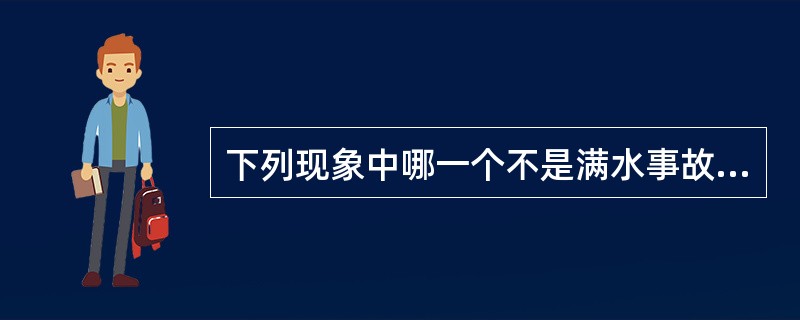 下列现象中哪一个不是满水事故的现象?( )