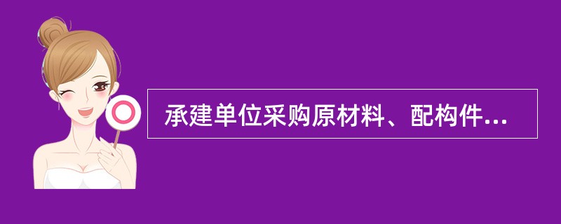  承建单位采购原材料、配构件、设备、软件等之前应向(63)申报。 (63)