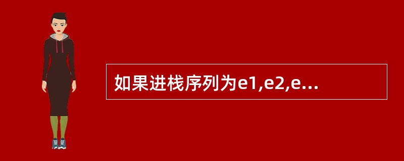 如果进栈序列为e1,e2,e3,e4,则可能的出栈序列是