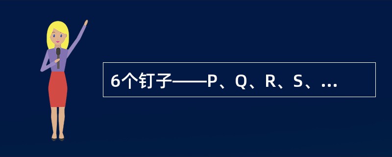 6个钉子——P、Q、R、S、T和U放在7个不同的洞中,每一个钉子所占据的洞与其他