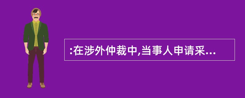 :在涉外仲裁中,当事人申请采取财产保全的,中华人民共和国的涉外仲裁机构应当将当事