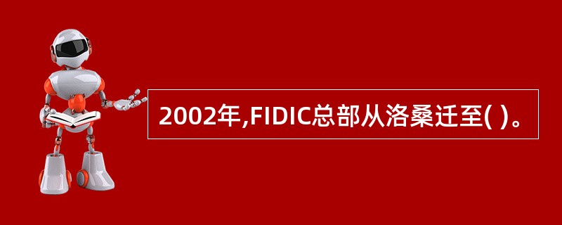 2002年,FIDIC总部从洛桑迁至( )。