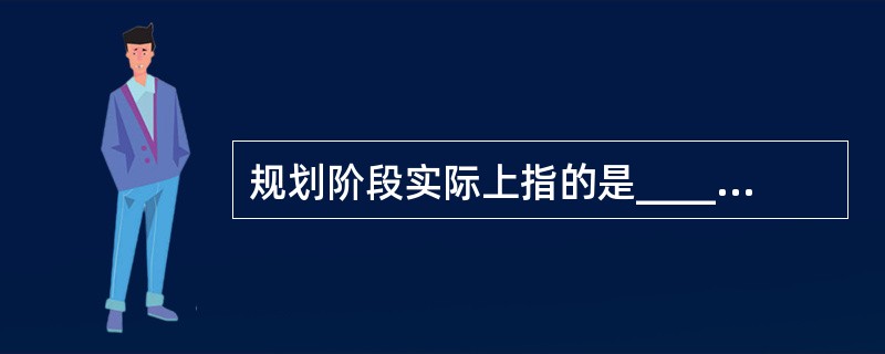 规划阶段实际上指的是______。A) 需求获取和定义阶段B) 数据获取和定义阶