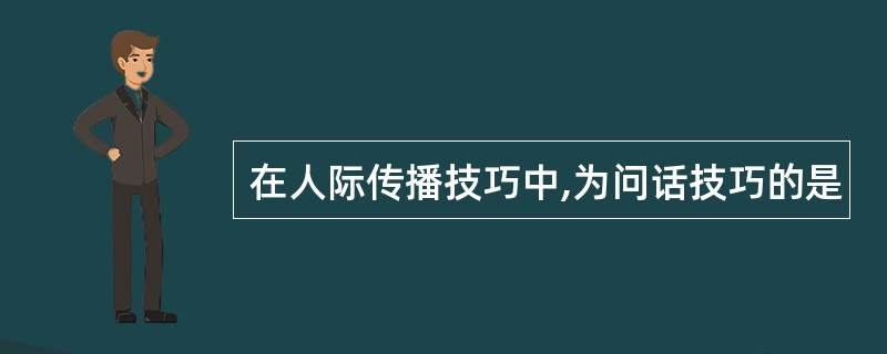 在人际传播技巧中,为问话技巧的是