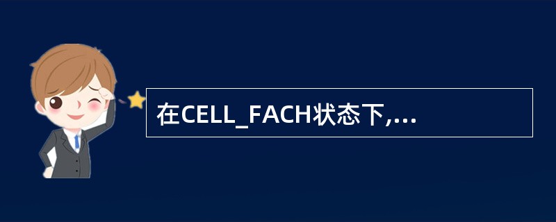 在CELL_FACH状态下,UE在下行方向连续监视FACH传输信道。()