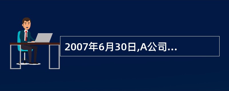 2007年6月30日,A公司生产用甲材料账面余额为350万元,已提存货跌价准备5