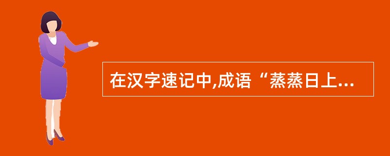 在汉字速记中,成语“蒸蒸日上”最好使用( )的方法略写。