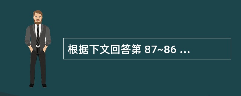 根据下文回答第 87~86 题。 2岁患儿。高热,体温39£­40℃,频繁咳嗽,