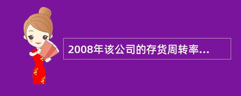 2008年该公司的存货周转率为( )次。